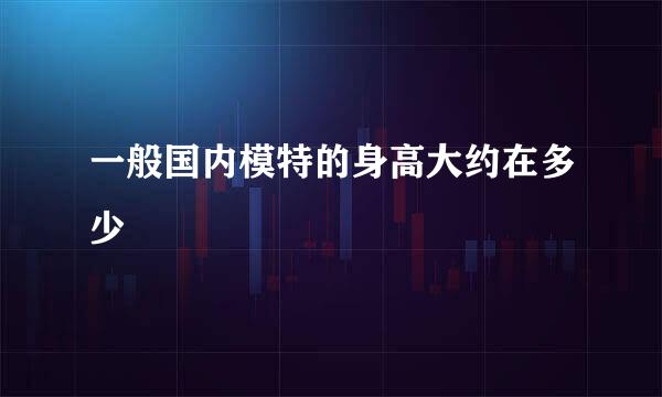 一般国内模特的身高大约在多少
