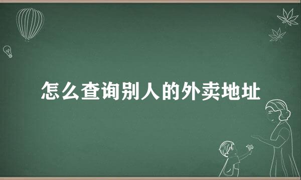 怎么查询别人的外卖地址