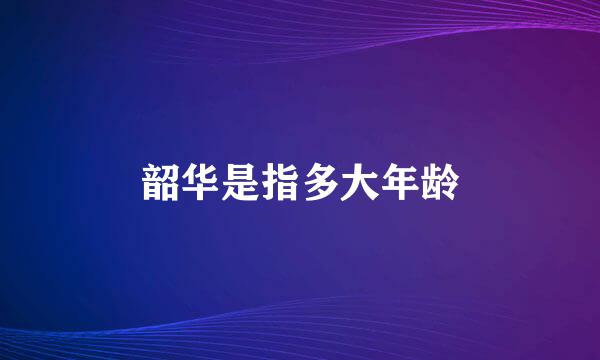 韶华是指多大年龄