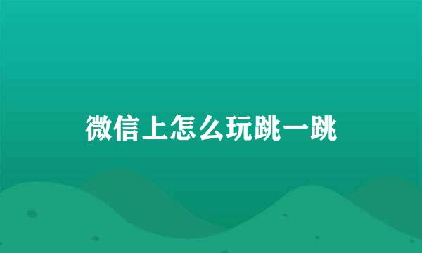微信上怎么玩跳一跳