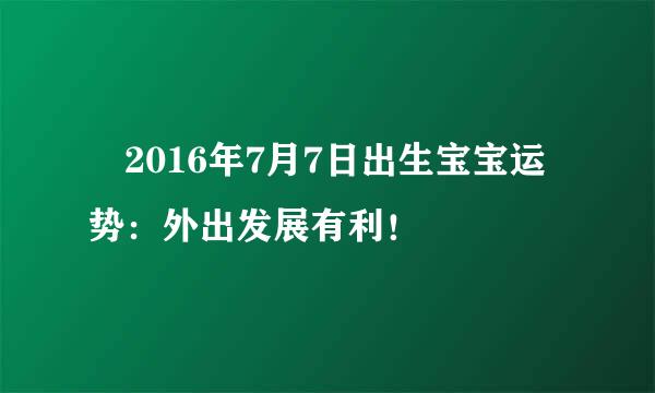 ​2016年7月7日出生宝宝运势：外出发展有利！