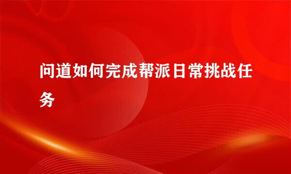 问道如何完成帮派日常挑战任务