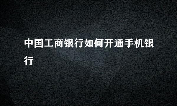 中国工商银行如何开通手机银行