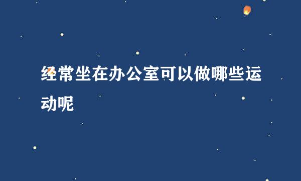 经常坐在办公室可以做哪些运动呢