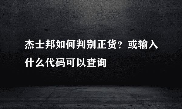 杰士邦如何判别正货？或输入什么代码可以查询