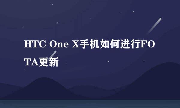 HTC One X手机如何进行FOTA更新