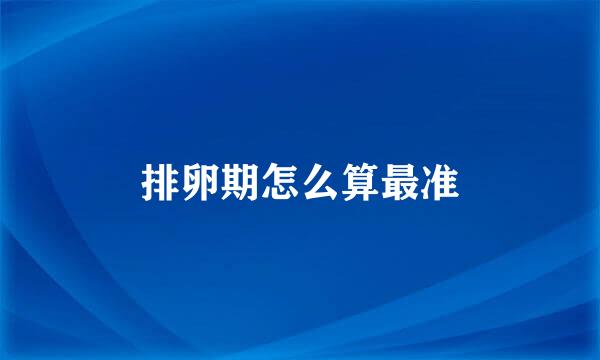 排卵期怎么算最准