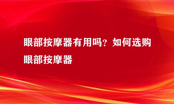 眼部按摩器有用吗？如何选购眼部按摩器