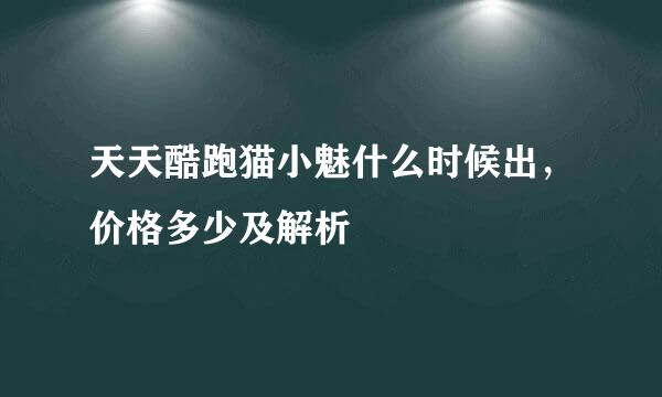 天天酷跑猫小魅什么时候出，价格多少及解析