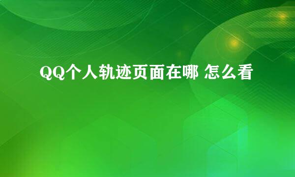 QQ个人轨迹页面在哪 怎么看