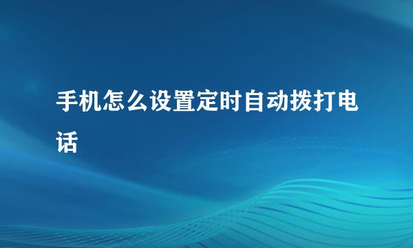 手机怎么设置定时自动拨打电话