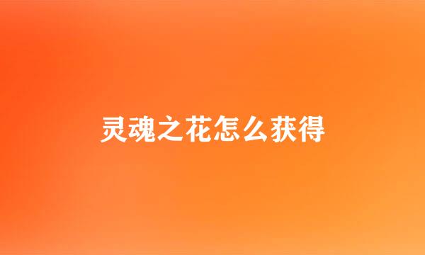 灵魂之花怎么获得