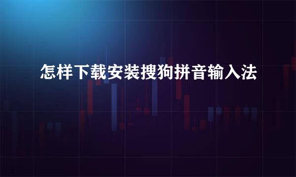 怎样下载安装搜狗拼音输入法