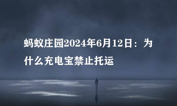 蚂蚁庄园2024年6月12日：为什么充电宝禁止托运