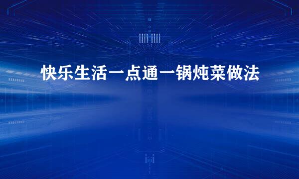 快乐生活一点通一锅炖菜做法