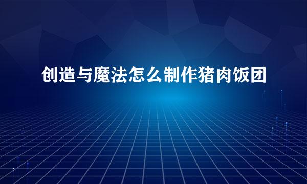 创造与魔法怎么制作猪肉饭团