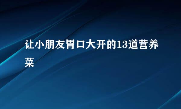 让小朋友胃口大开的13道营养菜