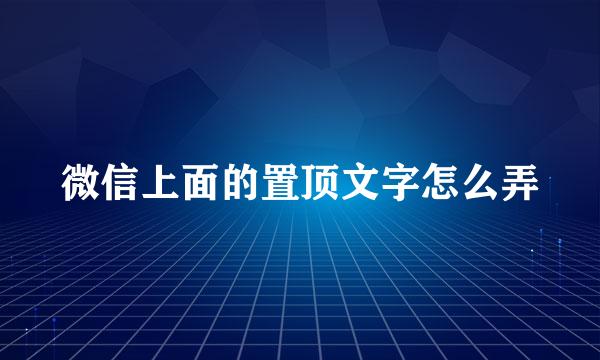 微信上面的置顶文字怎么弄