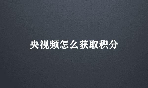 央视频怎么获取积分