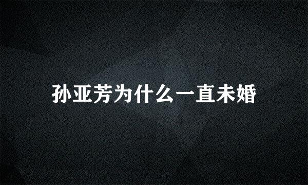 孙亚芳为什么一直未婚