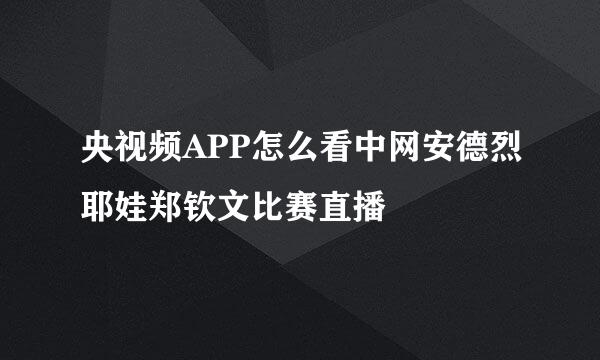 央视频APP怎么看中网安德烈耶娃郑钦文比赛直播