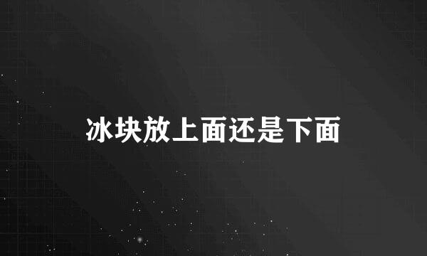 冰块放上面还是下面