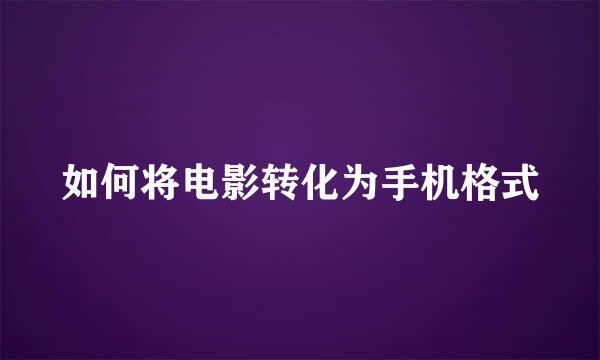 如何将电影转化为手机格式