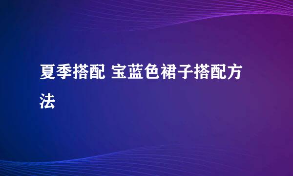 夏季搭配 宝蓝色裙子搭配方法