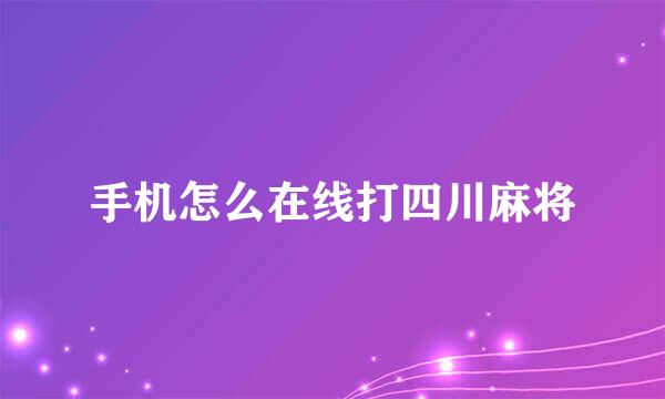 手机怎么在线打四川麻将