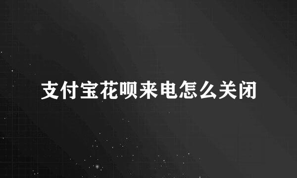 支付宝花呗来电怎么关闭