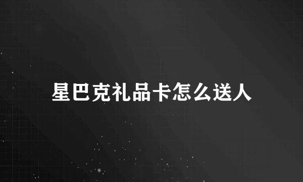 星巴克礼品卡怎么送人