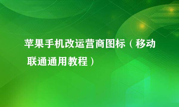 苹果手机改运营商图标（移动 联通通用教程）