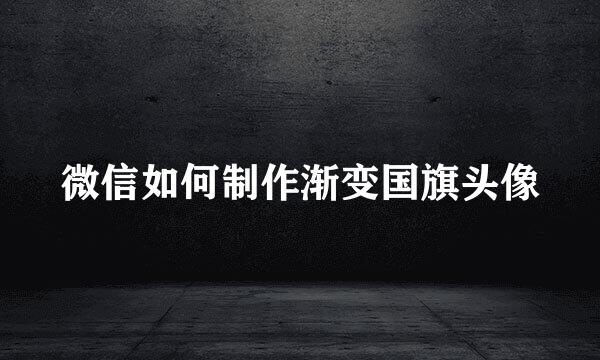 微信如何制作渐变国旗头像