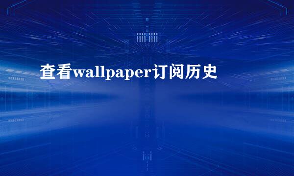 查看wallpaper订阅历史