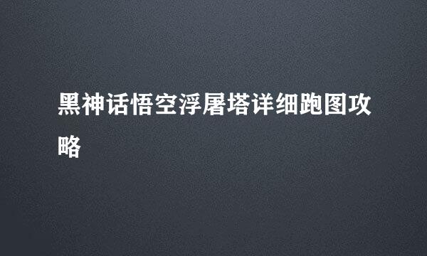 黑神话悟空浮屠塔详细跑图攻略