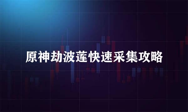 原神劫波莲快速采集攻略