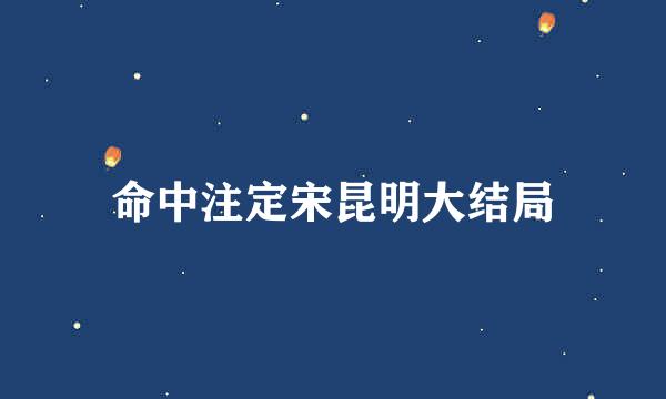 命中注定宋昆明大结局
