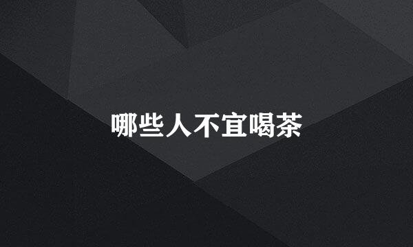 哪些人不宜喝茶