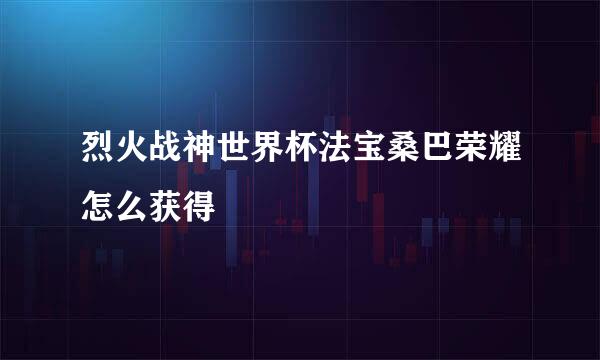 烈火战神世界杯法宝桑巴荣耀怎么获得