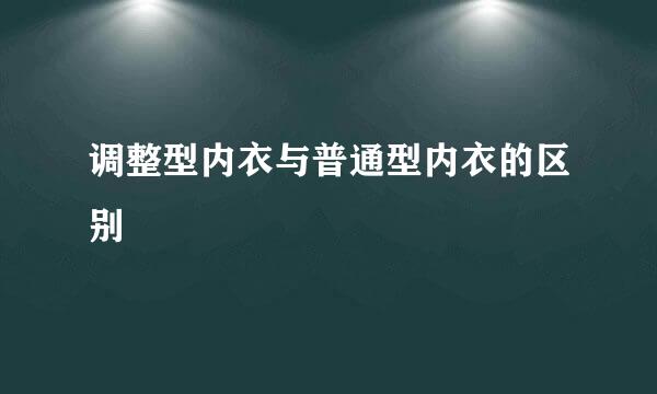 调整型内衣与普通型内衣的区别