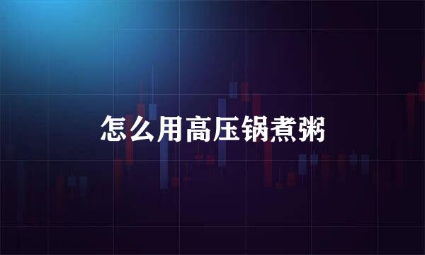 怎么用高压锅煮粥