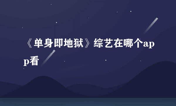 《单身即地狱》综艺在哪个app看
