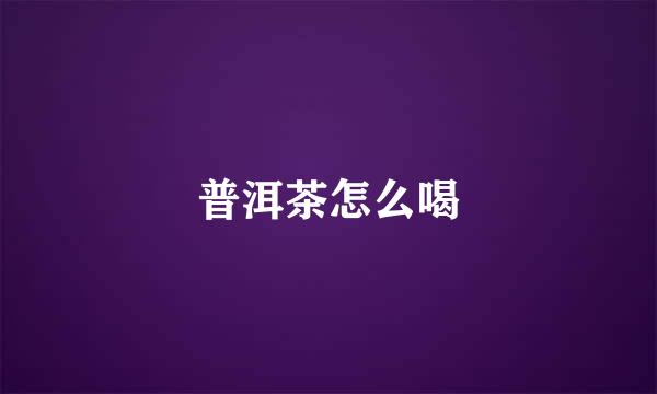 普洱茶怎么喝