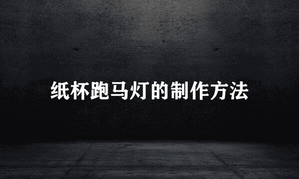 纸杯跑马灯的制作方法