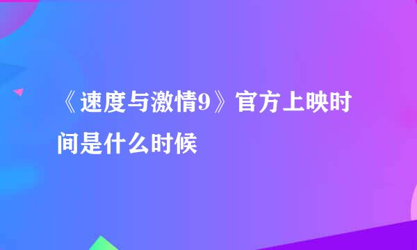 《速度与激情9》官方上映时间是什么时候