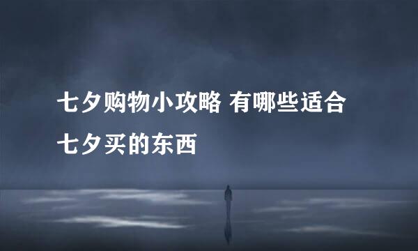 七夕购物小攻略 有哪些适合七夕买的东西
