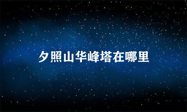 夕照山华峰塔在哪里