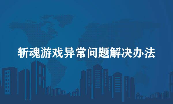 斩魂游戏异常问题解决办法