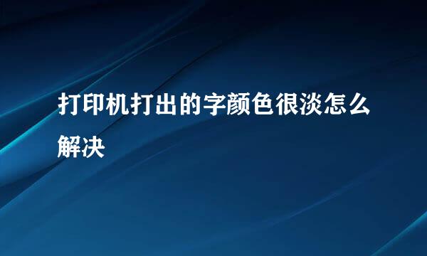 打印机打出的字颜色很淡怎么解决