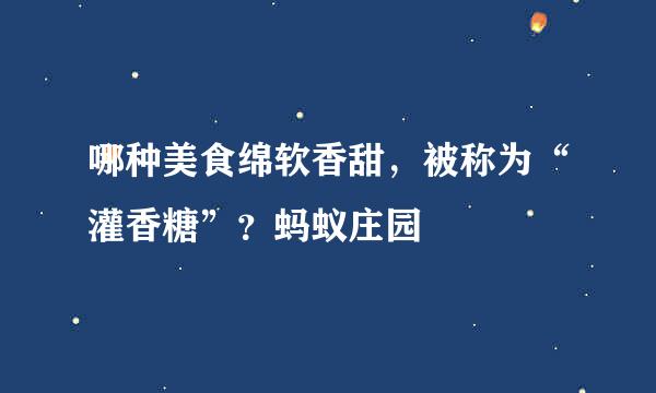 哪种美食绵软香甜，被称为“灌香糖”？蚂蚁庄园
